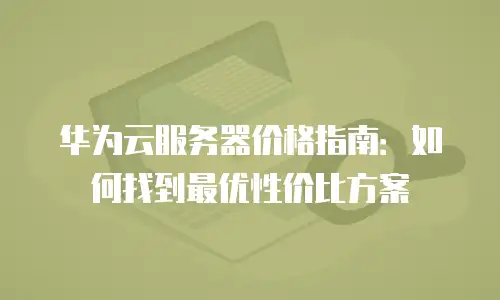 华为云服务器价格指南：如何找到最优性价比方案