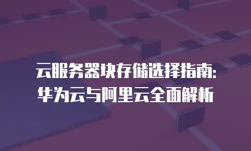 云服务器块存储选择指南：华为云与阿里云全面解析