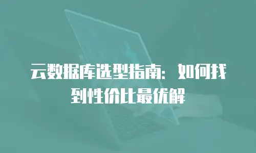 云数据库选型指南：如何找到性价比最优解