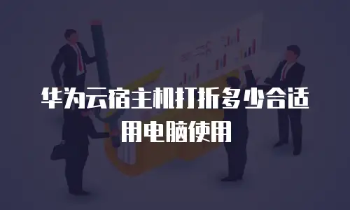 华为云宿主机打折多少合适用电脑使用