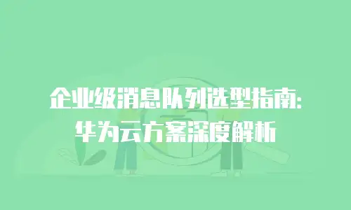 企业级消息队列选型指南：华为云方案深度解析