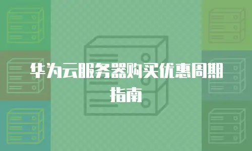 华为云服务器购买优惠周期指南