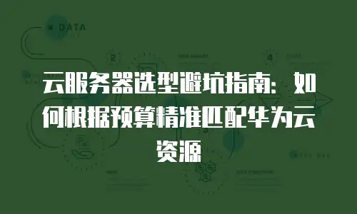云服务器选型避坑指南：如何根据预算精准匹配华为云资源