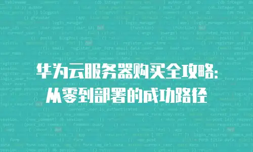 华为云服务器购买全攻略：从零到部署的成功路径