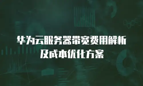 华为云服务器带宽费用解析及成本优化方案