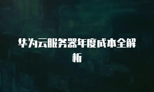 华为云服务器年度成本全解析
