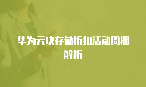 华为云块存储折扣活动周期解析