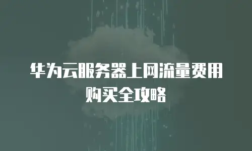 华为云服务器上网流量费用购买全攻略