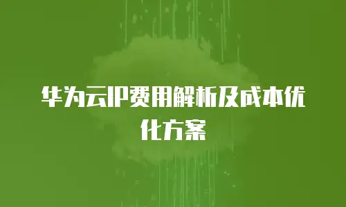 华为云IP费用解析及成本优化方案