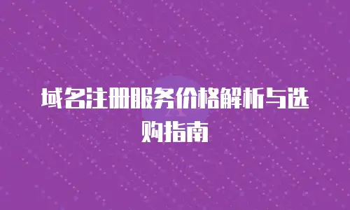域名注册服务价格解析与选购指南