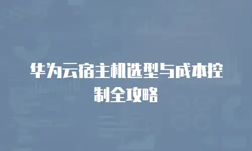 华为云宿主机选型与成本控制全攻略