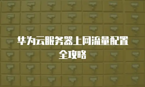 华为云服务器上网流量配置全攻略