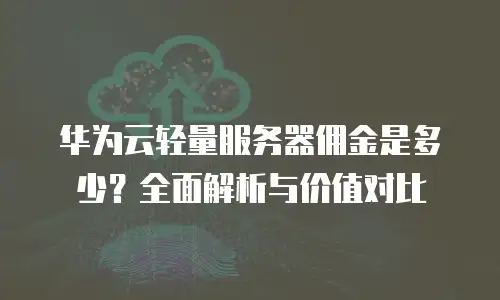 华为云轻量服务器佣金是多少？全面解析与价值对比