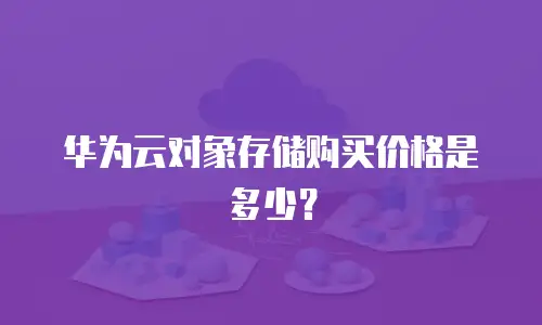 华为云对象存储购买价格是多少？