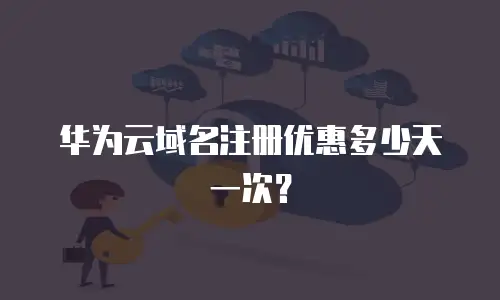 华为云域名注册优惠多少天一次？