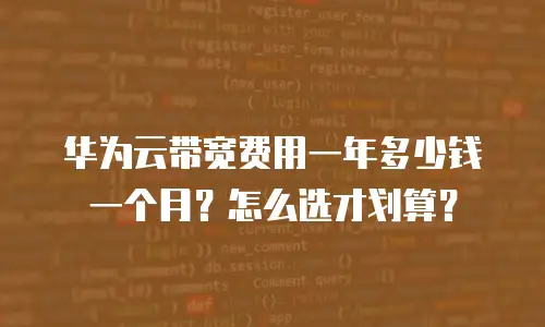 华为云带宽费用一年多少钱一个月？怎么选才划算？