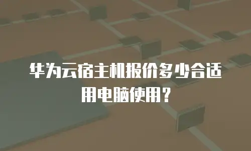 华为云宿主机报价多少合适用电脑使用？
