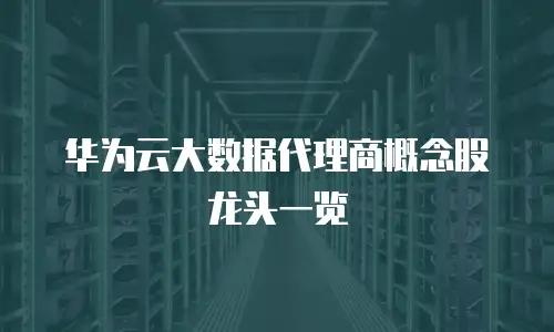 华为云大数据代理商概念股龙头一览