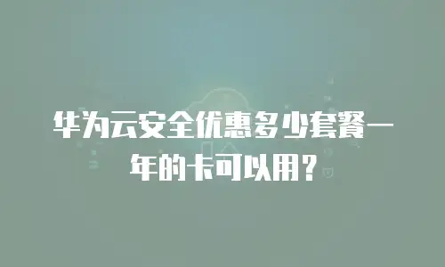 华为云安全优惠多少套餐一年的卡可以用？