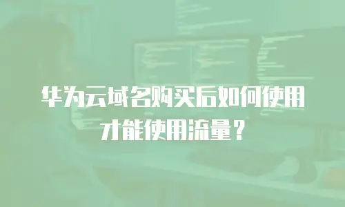 华为云域名购买后如何使用才能使用流量？