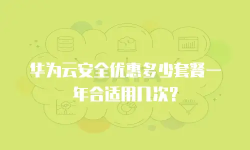 华为云安全优惠多少套餐一年合适用几次？