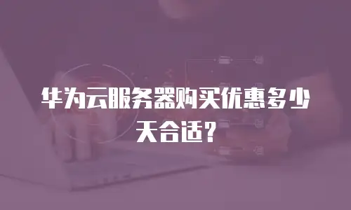 华为云服务器购买优惠多少天合适？