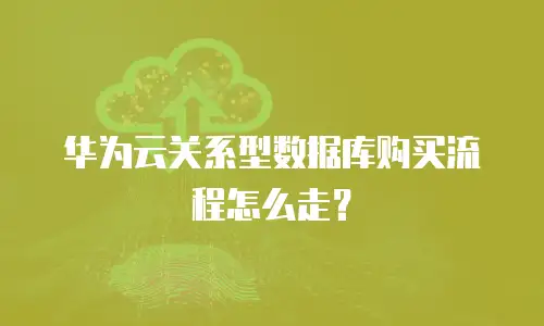 华为云关系型数据库购买流程怎么走？