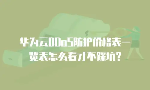 华为云DDoS防护价格表一览表怎么看才不踩坑？
