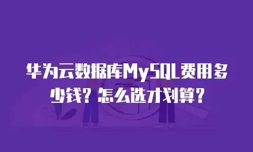 华为云数据库MySQL费用多少钱？怎么选才划算？
