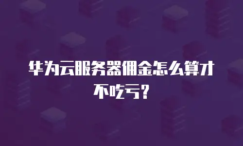 华为云服务器佣金怎么算才不吃亏？