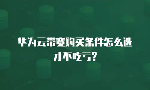 华为云带宽购买条件怎么选才不吃亏？