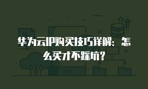 华为云IP购买技巧详解：怎么买才不踩坑？