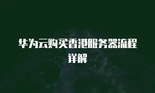 华为云购买香港服务器流程详解