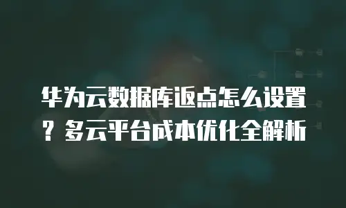 华为云数据库返点怎么设置？多云平台成本优化全解析