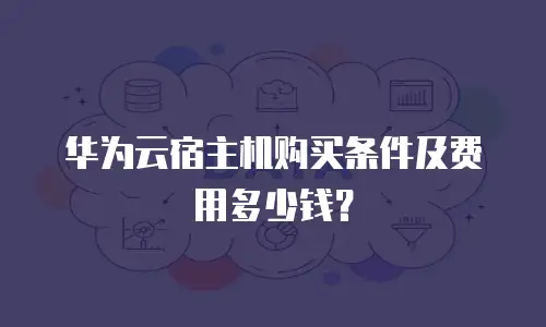 华为云宿主机购买条件及费用多少钱？