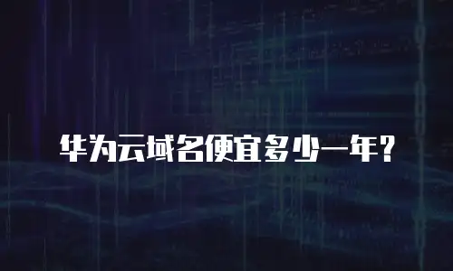 华为云域名便宜多少一年？