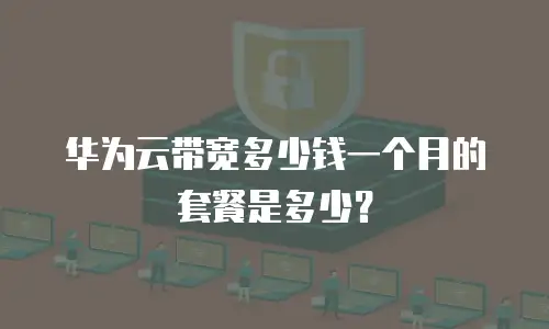 华为云带宽多少钱一个月的套餐是多少？