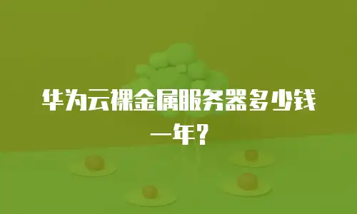 华为云裸金属服务器多少钱一年？