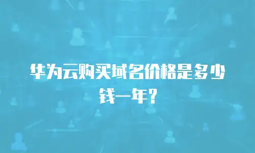 华为云购买域名价格是多少钱一年？
