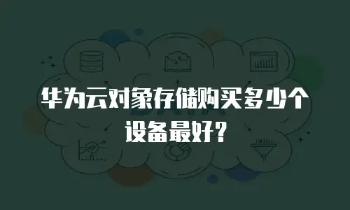华为云对象存储购买多少个设备最好？