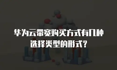华为云带宽购买方式有几种选择类型的形式？