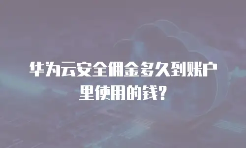华为云安全佣金多久到账户里使用的钱？