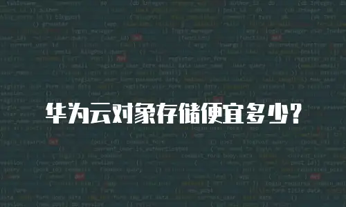 华为云对象存储便宜多少？