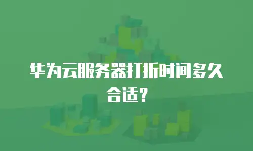 华为云服务器打折时间多久合适？