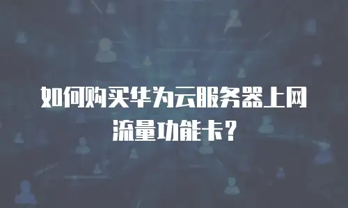 如何购买华为云服务器上网流量功能卡？