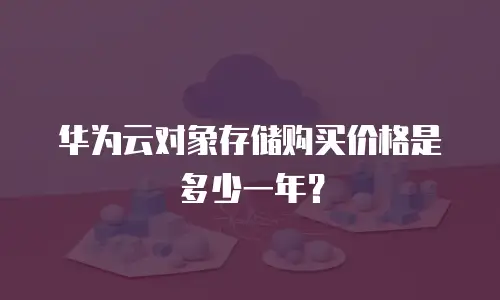 华为云对象存储购买价格是多少一年？