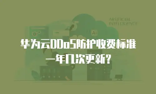 华为云DDoS防护收费标准一年几次更新？