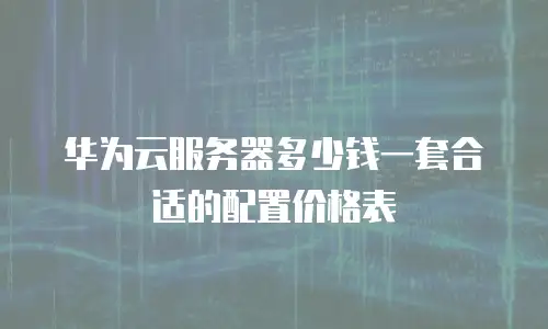 华为云服务器多少钱一套合适的配置价格表