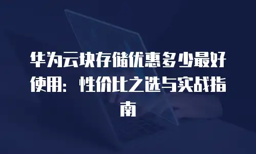 华为云块存储优惠多少最好使用：性价比之选与实战指南