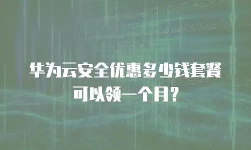 华为云安全优惠多少钱套餐可以领一个月？
